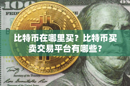 比特币在哪里买?比特币买卖交易平台有哪些?