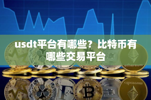 usdt平台有哪些？比特币有哪些交易平台