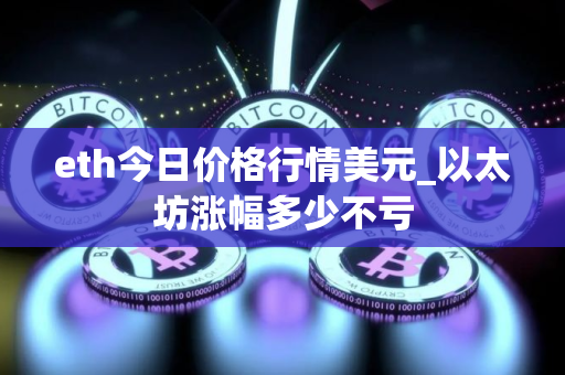 eth今日价格行情美元_以太坊涨幅多少不亏