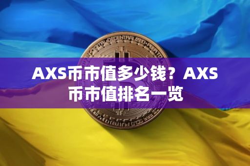 AXS币市值多少钱?AXS币市值排名一览 AXS币市值多少钱?AXS币市值排名一览
