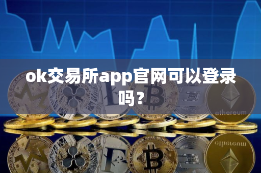 ok交易所app官网可以登录吗? ok交易所app官网可以登录吗?