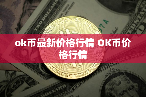ok币最新价格行情 OK币价格行情 ok币最新价格行情 OK币价格行情