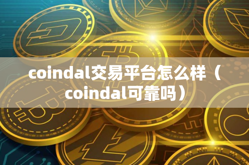coindal交易平台怎么样（coindal可靠吗）