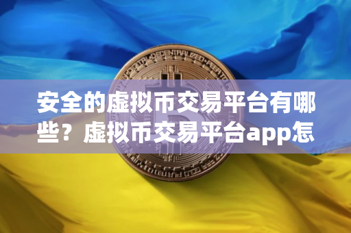 安全的虚拟币交易平台有哪些？虚拟币交易平台app怎么下载？