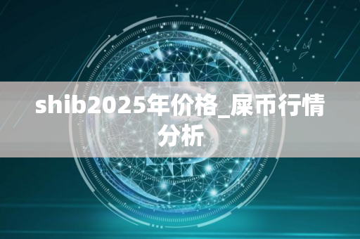 shib2025年价格_屎币行情分析