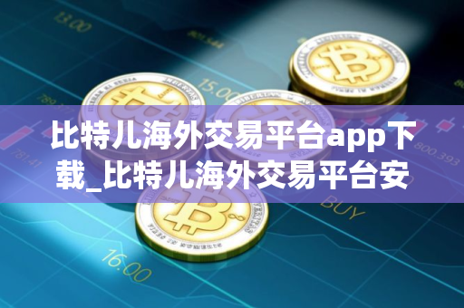 比特儿海外交易平台app下载_比特儿海外交易平台安卓下载
