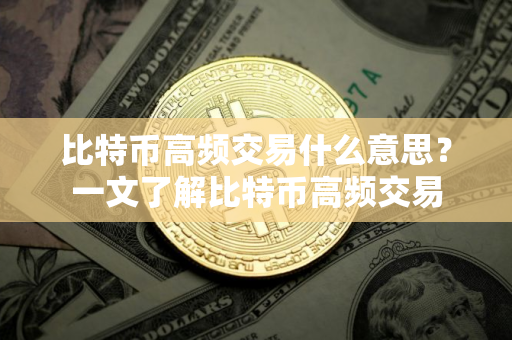 比特币高频交易什么意思？一文了解比特币高频交易