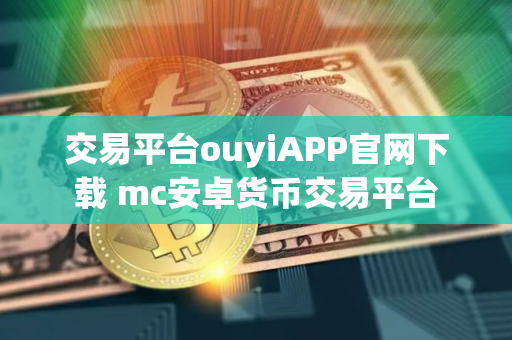 交易平台ouyiAPP官网下载 mc安卓货币交易平台
