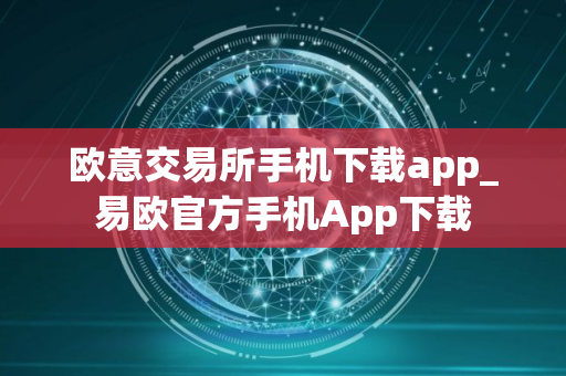 欧意交易所手机下载app_易欧官方手机App下载