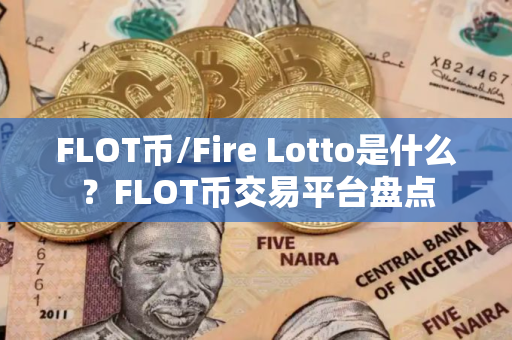 FLOT币/Fire Lotto是什么?FLOT币交易平台盘点 FLOT币/Fire Lotto是什么?FLOT币交易平台盘点