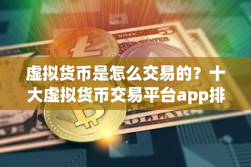 虚拟货币是怎么交易的?十大虚拟货币交易平台app排行榜最新 虚拟货币是怎么交易的?十大虚拟货币交易平台app排行榜最新