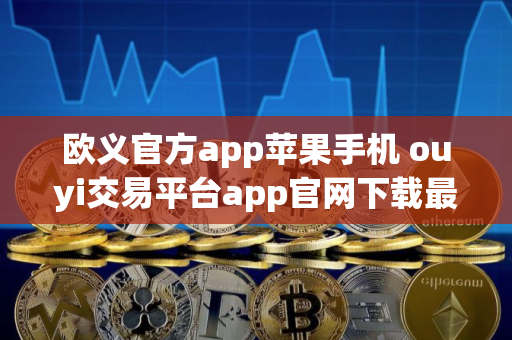 欧义官方app苹果手机 ouyi交易平台app官网下载最新版本 欧义官方app苹果手机 ouyi交易平台app官网下载最新版本