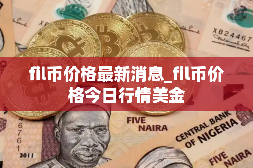 fil币价格最新消息_fil币价格今日行情美金