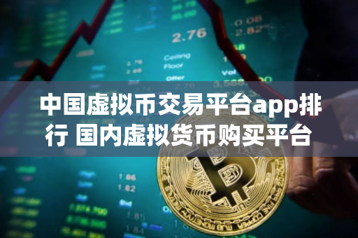 中国虚拟币交易平台app排行 国内虚拟货币购买平台