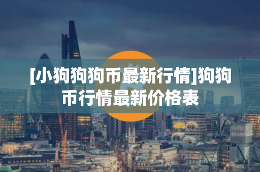 [小狗狗狗币最新行情]狗狗币行情最新价格表