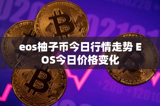 eos柚子币今日行情走势 EOS今日价格变化