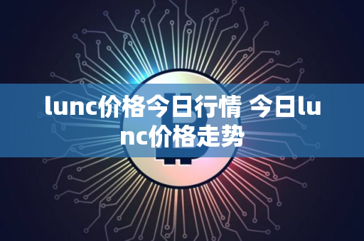 lunc价格今日行情 今日lunc价格走势