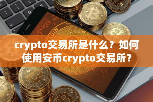 crypto交易所是什么？如何使用安币crypto交易所？