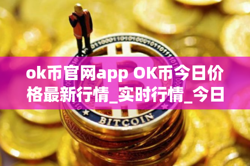 ok币官网app OK币今日价格最新行情_实时行情_今日最新走势