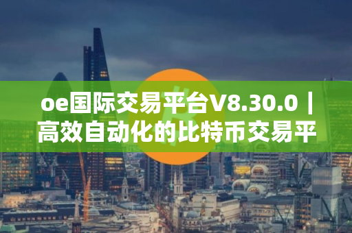 oe国际交易平台V8.30.0｜高效自动化的比特币交易平台