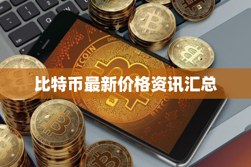 比特币最新价格资讯汇总