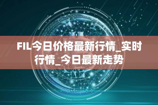 FIL今日价格最新行情_实时行情_今日最新走势
