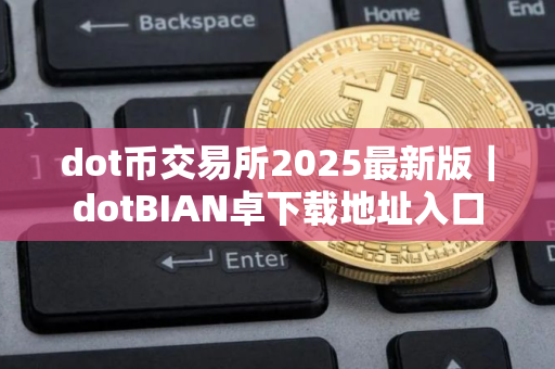 dot币交易所2025最新版|dotBIAN卓下载地址入口