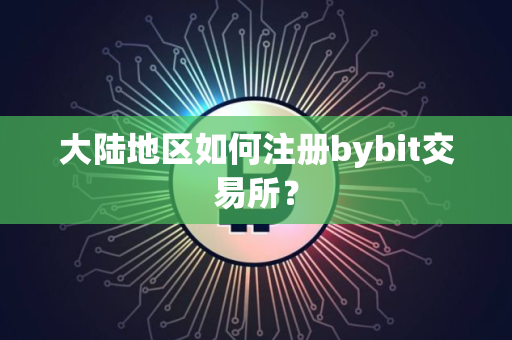 大陆地区如何注册bybit交易所?