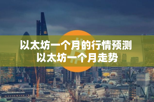 以太坊一个月的行情预测 以太坊一个月走势