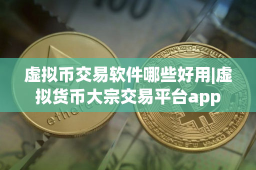 虚拟币交易软件哪些好用|虚拟货币大宗交易平台app