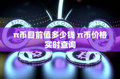 π币目前值多少钱 π币价格实时查询