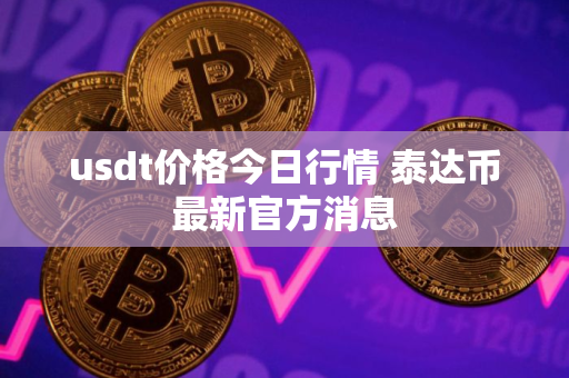usdt价格今日行情 泰达币最新官方消息
