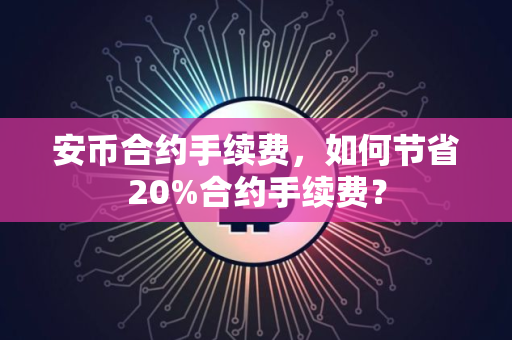 安币合约手续费，如何节省20%合约手续费？