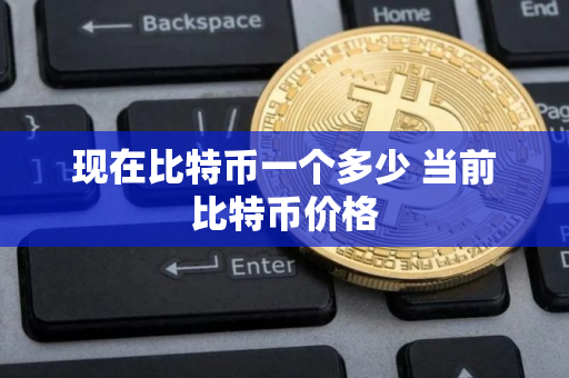 现在比特币一个多少 当前比特币价格