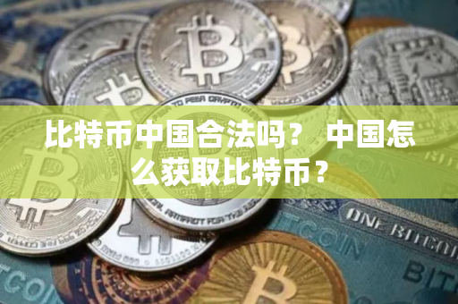 比特币中国合法吗? 中国怎么获取比特币?