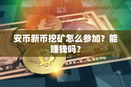 安币新币挖矿怎么参加?能赚钱吗?