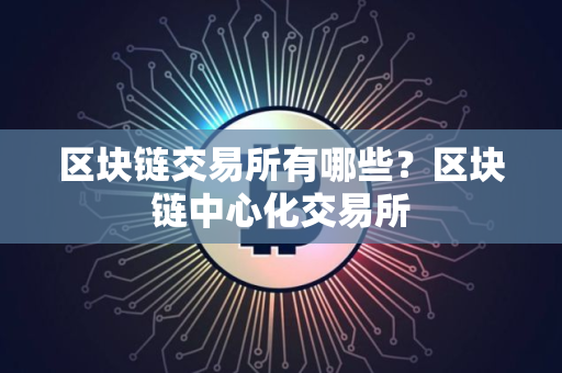 区块链交易所有哪些?区块链中心化交易所