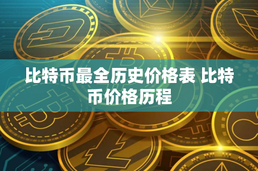 比特币最全历史价格表 比特币价格历程 比特币最全历史价格表 比特币价格历程