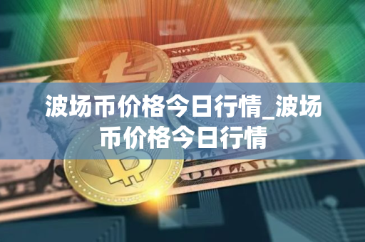 波场币价格今日行情_波场币价格今日行情