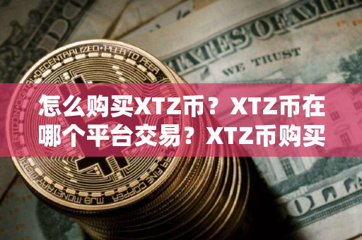 怎么购买XTZ币?XTZ币在哪个平台交易?XTZ币购买交易教程