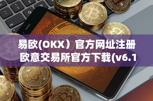 易欧(OKX)官方网址注册 欧意交易所官方下载(v6.1.15)