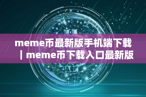 meme币最新版手机端下载|meme币下载入口最新版