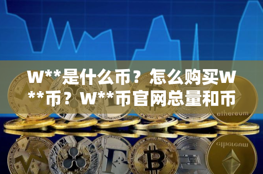 W**是什么币?怎么购买W**币?W**币官网总量和币种概念介绍