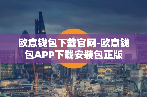 欧意钱包下载官网-欧意钱包APP下载安装包正版