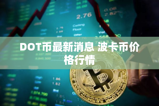 DOT币最新消息 波卡币价格行情