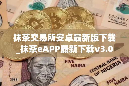 抹茶交易所安卓最新版下载_抹茶eAPP最新下载v3.048