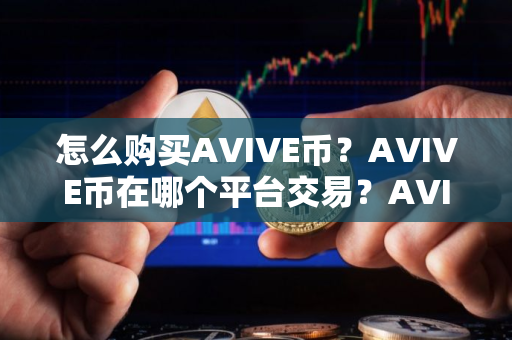 怎么购买AVIVE币?AVIVE币在哪个平台交易?AVIVE币购买交易教程