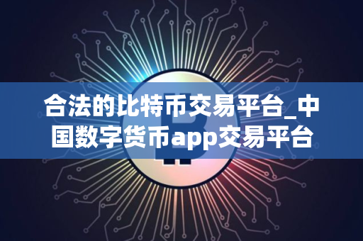 合法的比特币交易平台_中国数字货币app交易平台