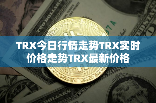TRX今日行情走势TRX实时价格走势TRX最新价格