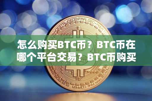 怎么购买BTC币?BTC币在哪个平台交易?BTC币购买交易教程